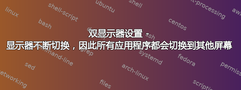 双显示器设置 - 显示器不断切换，因此所有应用程序都会切换到其他屏幕