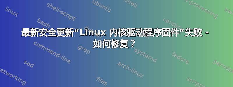 最新安全更新“Linux 内核驱动程序固件”失败 - 如何修复？