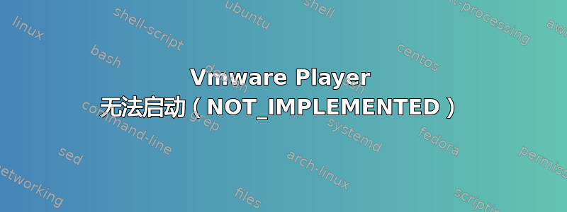 Vmware Player 无法启动（NOT_IMPLEMENTED）