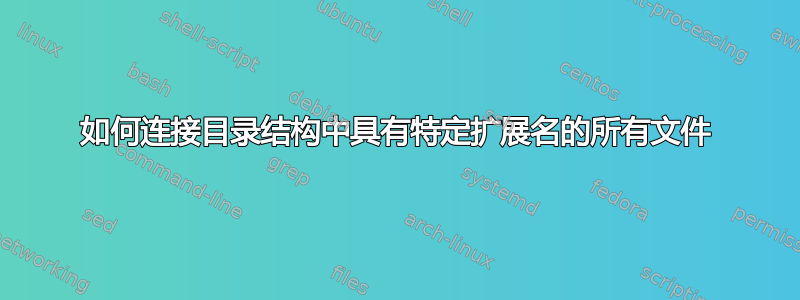 如何连接目录结构中具有特定扩展名的所有文件