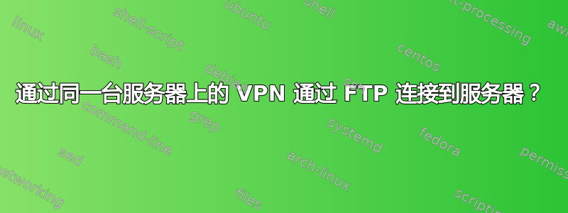 通过同一台服务器上的 VPN 通过 FTP 连接到服务器？