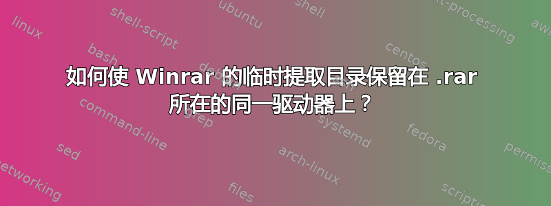 如何使 Winrar 的临时提取目录保留在 .rar 所在的同一驱动器上？