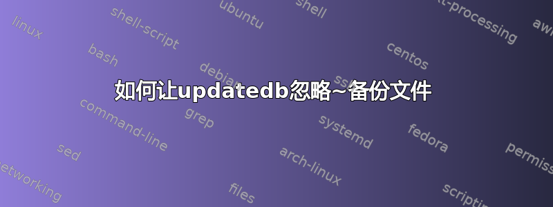 如何让updatedb忽略~备份文件