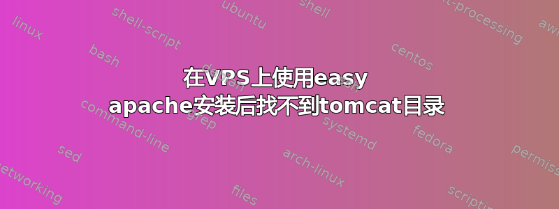 在VPS上使用easy apache安装后找不到tomcat目录