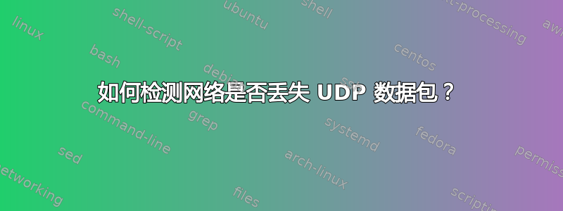 如何检测网络是否丢失 UDP 数据包？