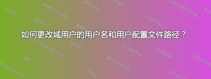 如何更改域用户的用户名和用户配置文件路径？