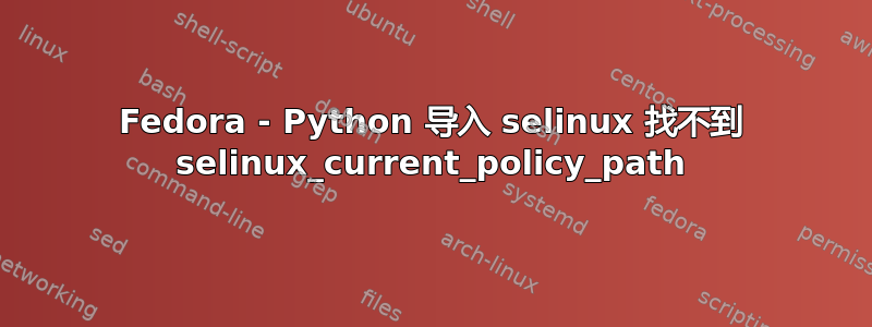 Fedora - Python 导入 selinux 找不到 selinux_current_policy_path