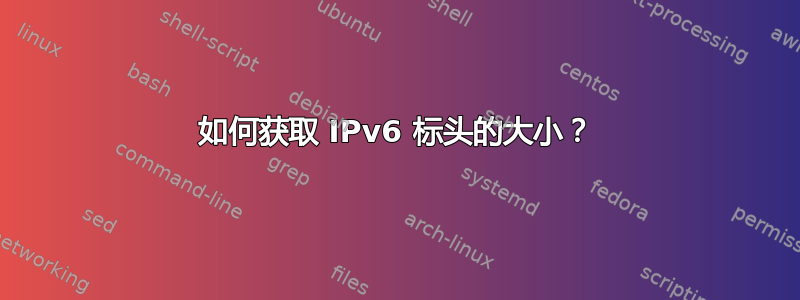 如何获取 IPv6 标头的大小？