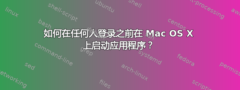 如何在任何人登录之前在 Mac OS X 上启动应用程序？