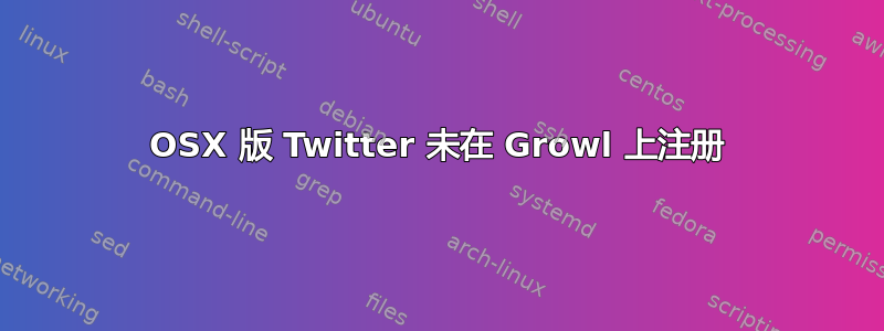 OSX 版 Twitter 未在 Growl 上注册