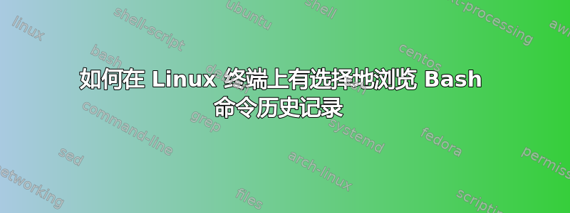 如何在 Linux 终端上有选择地浏览 Bash 命令历史记录 