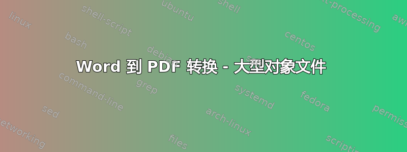 Word 到 PDF 转换 - 大型对象文件