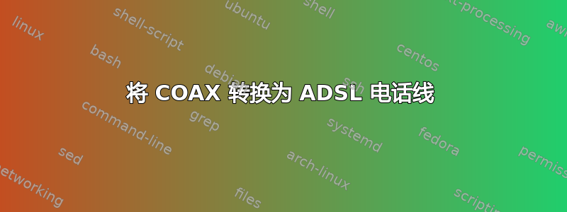 将 COAX 转换为 ADSL 电话线