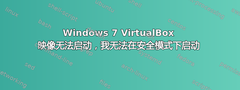 Windows 7 VirtualBox 映像无法启动，我无法在安全模式下启动