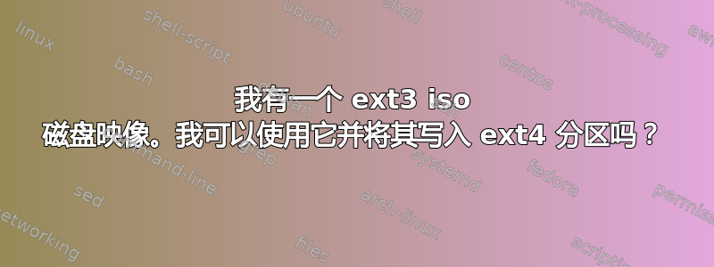 我有一个 ext3 iso 磁盘映像。我可以使用它并将其写入 ext4 分区吗？