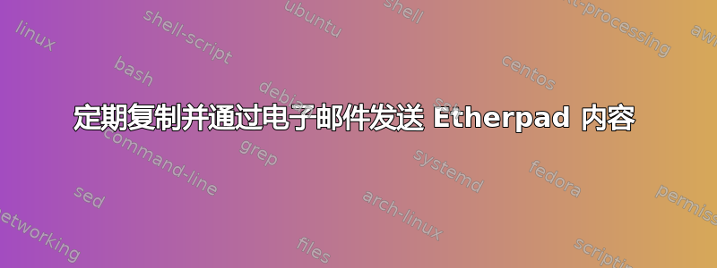 定期复制并通过电子邮件发送 Etherpad 内容