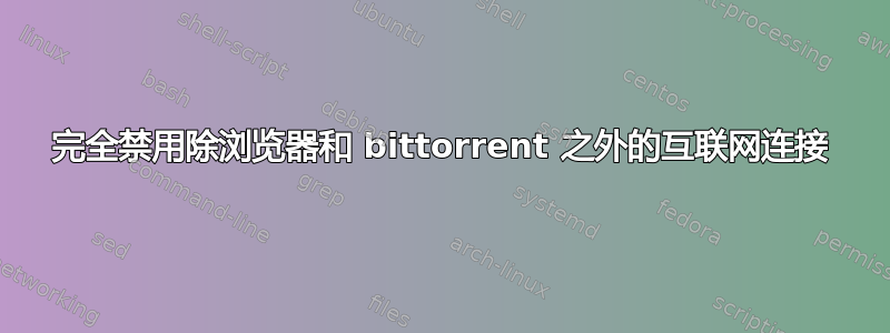 完全禁用除浏览器和 bittorrent 之外的互联网连接