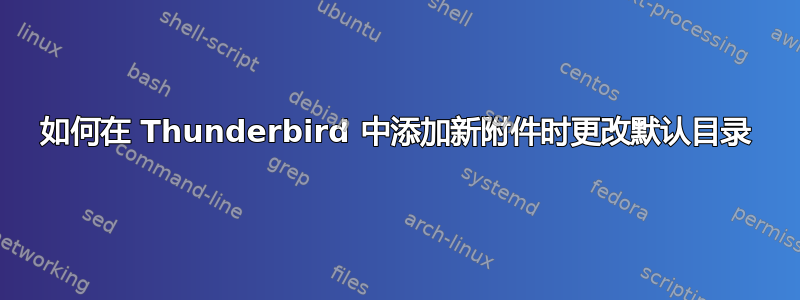 如何在 Thunderbird 中添加新附件时更改默认目录