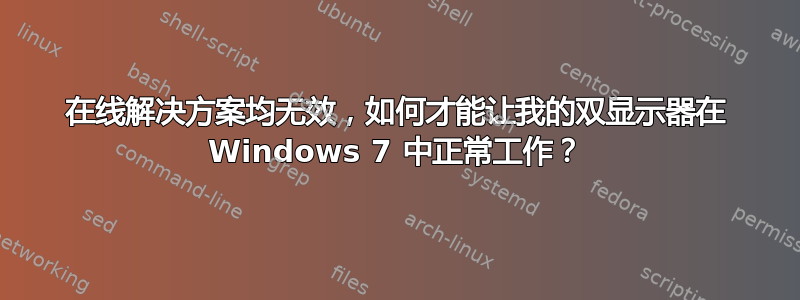 在线解决方案均无效，如何才能让我的双显示器在 Windows 7 中正常工作？