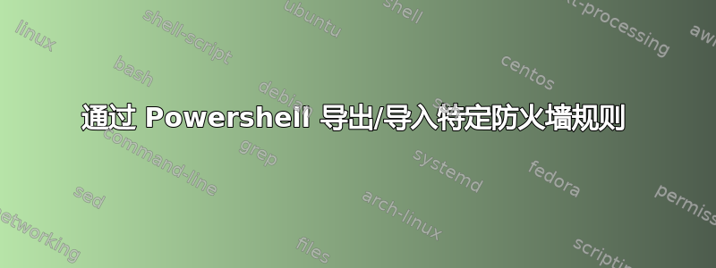 通过 Powershell 导出/导入特定防火墙规则