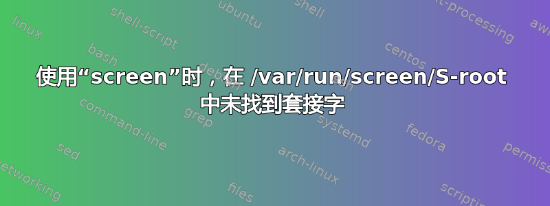 使用“screen”时，在 /var/run/screen/S-root 中未找到套接字