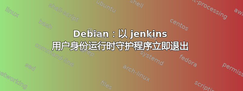 Debian：以 jenkins 用户身份运行时守护程序立即退出