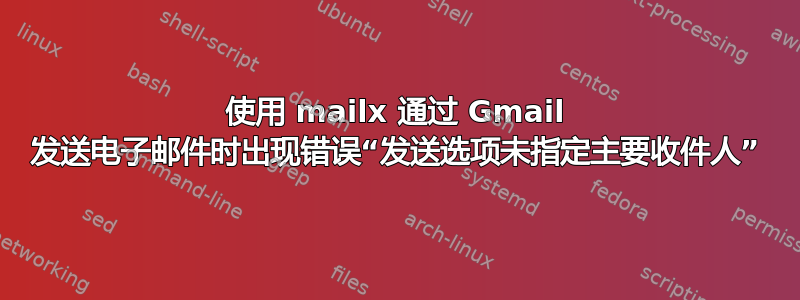 使用 mailx 通过 Gmail 发送电子邮件时出现错误“发送选项未指定主要收件人”