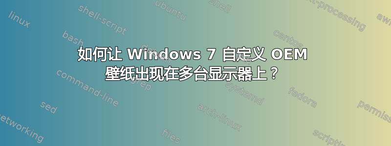 如何让 Windows 7 自定义 OEM 壁纸出现在多台显示器上？