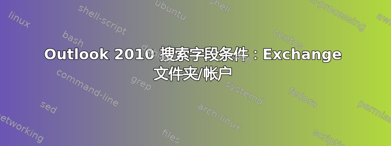 Outlook 2010 搜索字段条件：Exchange 文件夹/帐户