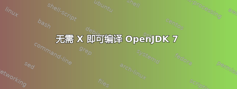 无需 X 即可编译 OpenJDK 7