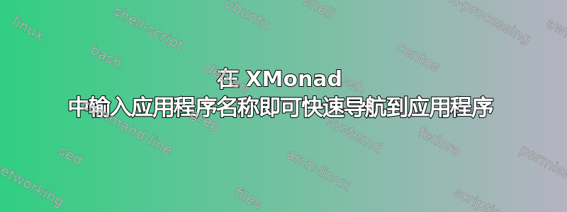 在 XMonad 中输入应用程序名称即可快速导航到应用程序