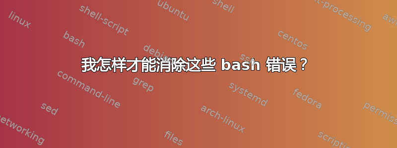 我怎样才能消除这些 bash 错误？