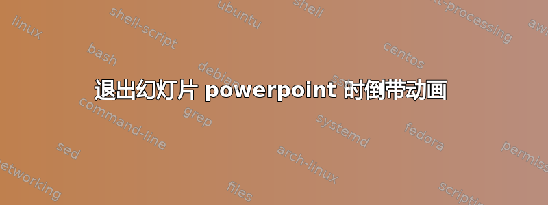 退出幻灯片 powerpoint 时倒带动画