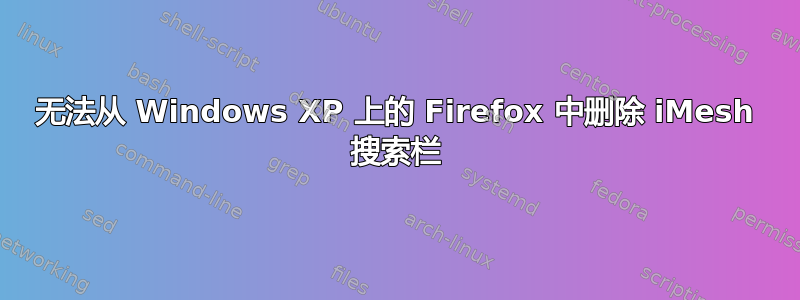 无法从 Windows XP 上的 Firefox 中删除 iMesh 搜索栏