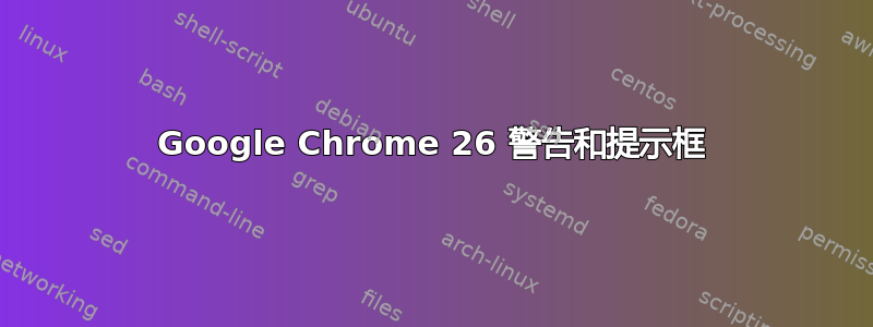 Google Chrome 26 警告和提示框