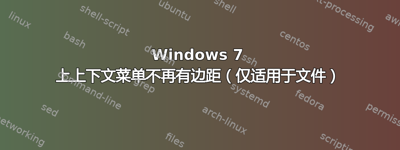 Windows 7 上上下文菜单不再有边距（仅适用于文件）