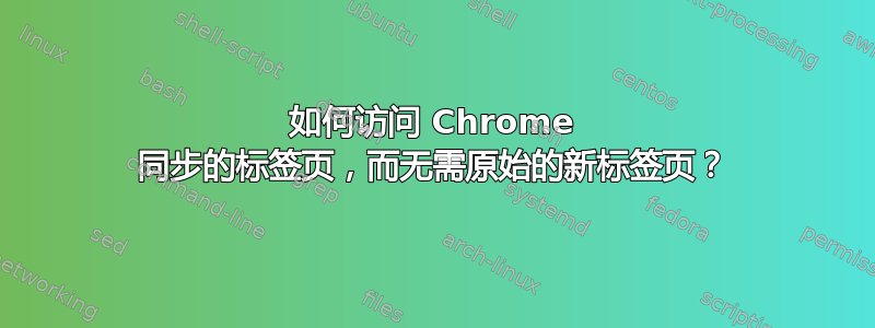 如何访问 Chrome 同步的标签页，而无需原始的新标签页？