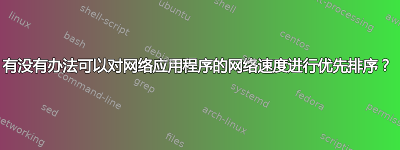 有没有办法可以对网络应用程序的网络速度进行优先排序？