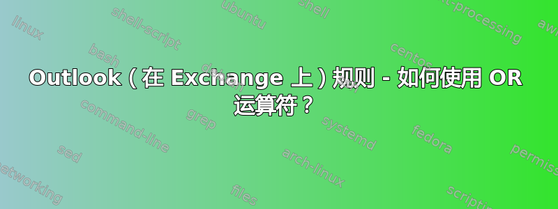 Outlook（在 Exchange 上）规则 - 如何使用 OR 运算符？