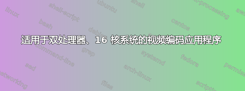 适用于双处理器、16 核系统的视频编码应用程序