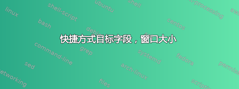 快捷方式目标字段，窗口大小