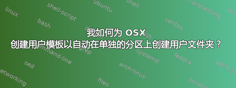 我如何为 OSX 创建用户模板以自动在单独的分区上创建用户文件夹？