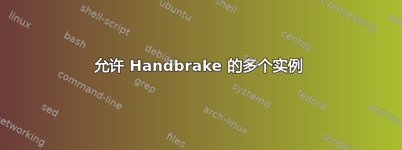 允许 Handbrake 的多个实例