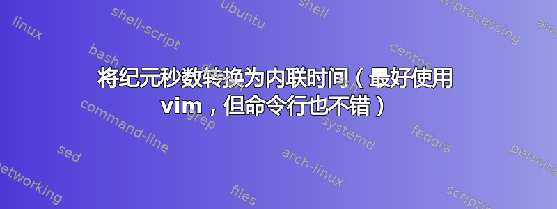 将纪元秒数转换为内联时间（最好使用 vim，但命令行也不错）