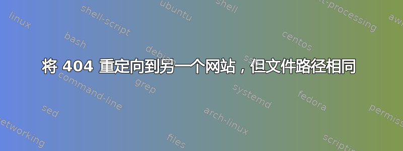 将 404 重定向到另一个网站，但文件路径相同