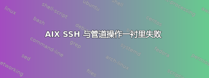 AIX SSH 与管道操作一衬里失败