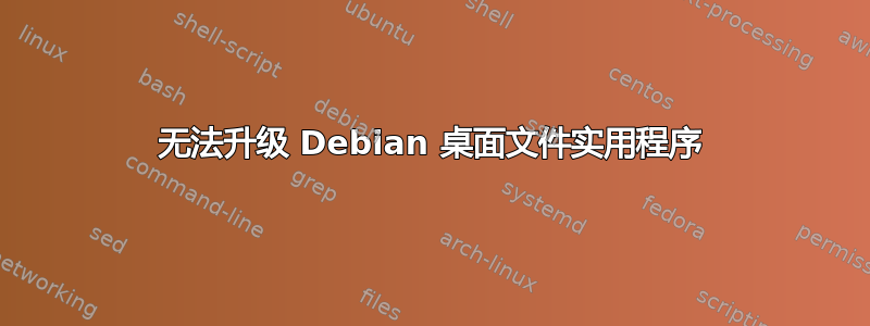 无法升级 Debian 桌面文件实用程序