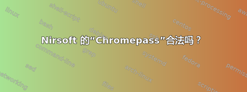 Nirsoft 的“Chromepass”合法吗？