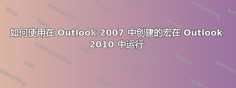 如何使用在 Outlook 2007 中创建的宏在 Outlook 2010 中运行