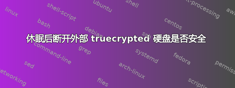 休眠后断开外部 truecrypted 硬盘是否安全